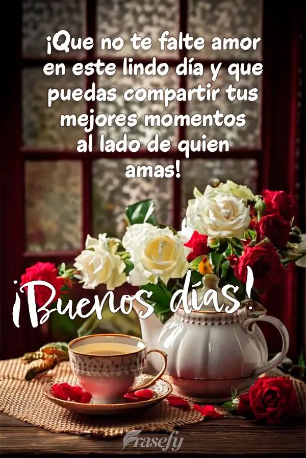 ¡Que no te falte amor en este lindo día y que puedas compartir tus mejores momentos al lado de quien amas! ¡Buenos días!