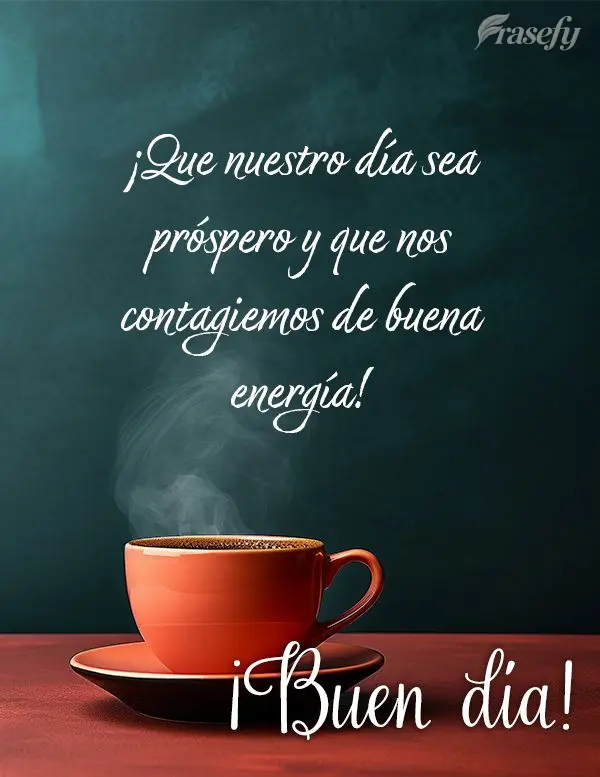¡Que nuestro día sea próspero y que nos contagiemos de buena energía! ¡Buen día!