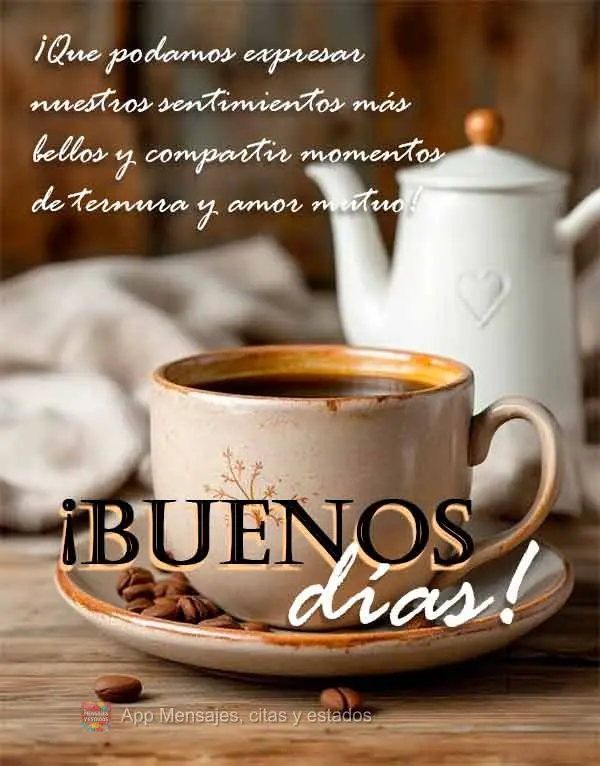 ¡Que podamos expresar nuestros sentimientos más bellos y compartir momentos de ternura y amor mutuo! ¡Buenos días!