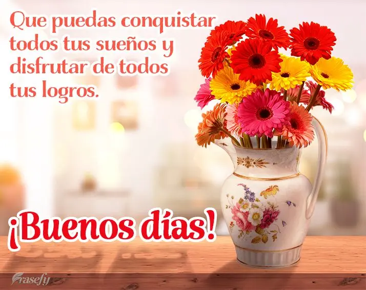 Que puedas conquistar todos tus sueños y disfrutar de todos tus logros. ¡Buenos días!