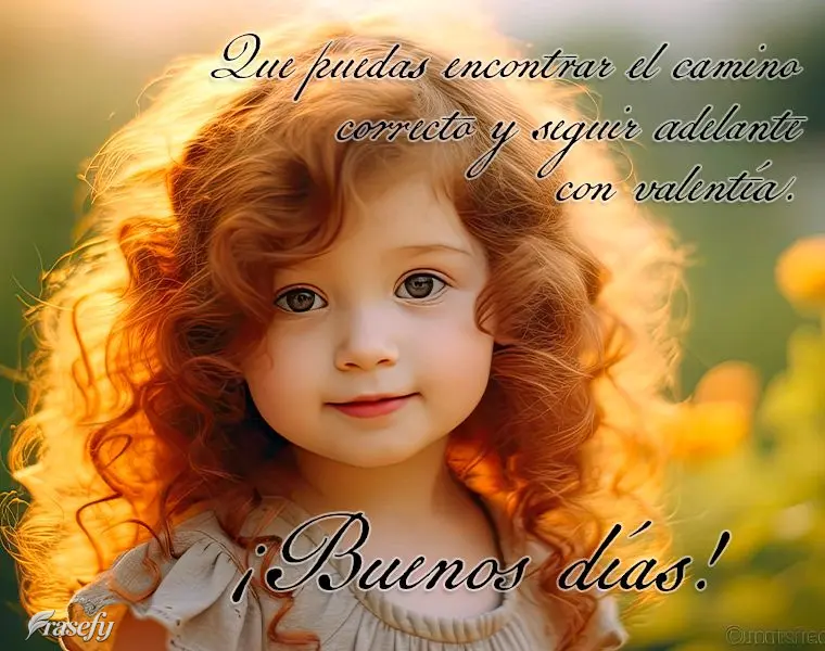 Que puedas encontrar el camino correcto y seguir adelante con valentía. ¡Buenos días!