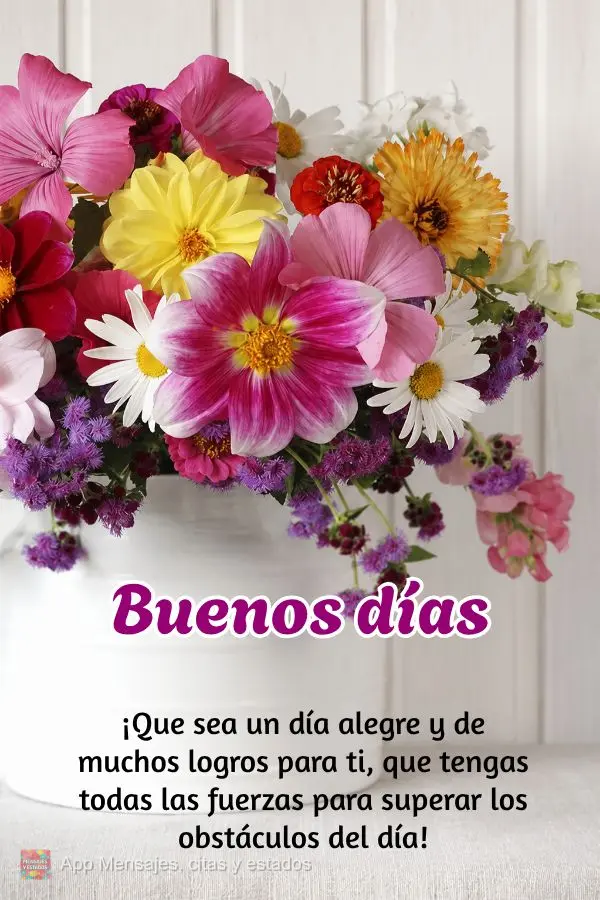 ¡Que sea un día alegre y de muchos logros para ti, que tengas todas las fuerzas para superar los obstáculos del día! Buenos días