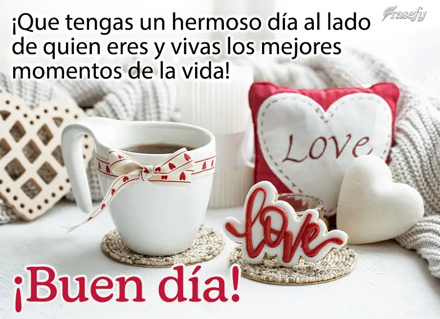 ¡Que tengas un hermoso día al lado de quien eres y vivas los mejores momentos de la vida! ¡Buen día!