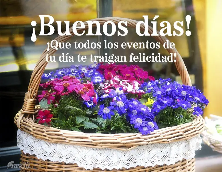 ¡Que todos los eventos de tu día te traigan felicidad! ¡Buenos días!