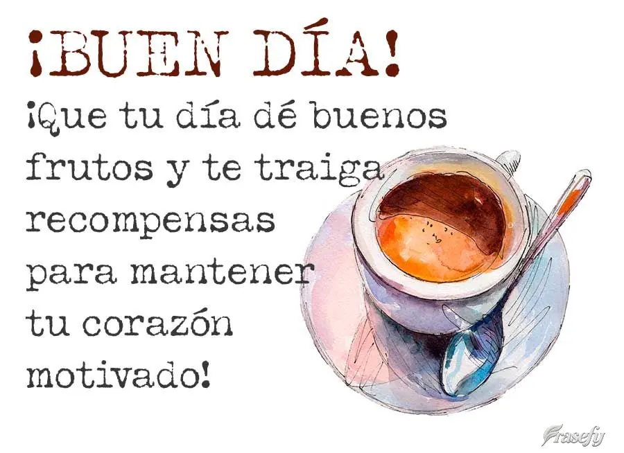 ¡Que tu día dé buenos frutos y te traiga recompensas para mantener tu corazón motivado! ¡Buen día!