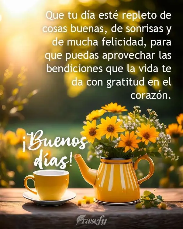 Que tu día esté repleto de cosas buenas, de sonrisas y de mucha felicidad, para que puedas aprovechar las bendiciones que la vida te da con gratitud en...
