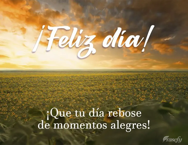 ¡Que tu día rebose de momentos alegres! ¡Feliz día!
