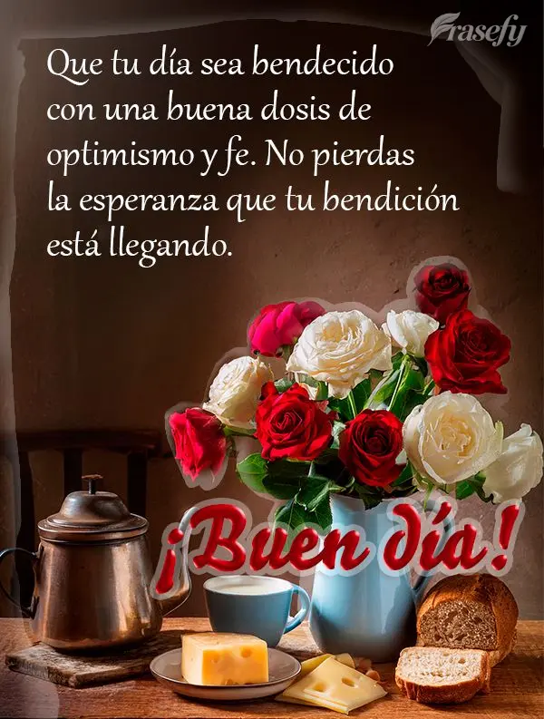 Que tu día sea bendecido con una buena dosis de optimismo y fe. No pierdas la esperanza que tu bendición está llegando. ¡Buen día!