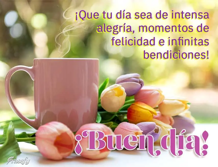 ¡Que tu día sea de intensa alegría, momentos de felicidad e infinitas bendiciones! ¡Buen día!