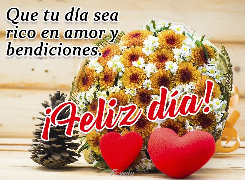 Que tu día sea rico en amor y bendiciones. ¡Feliz día!