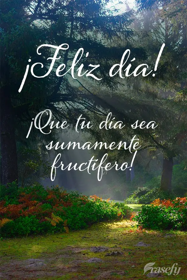 ¡Que tu día sea sumamente fructífero! ¡Feliz día!