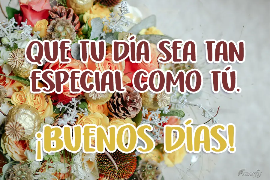 Que tu día sea tan especial como tú. ¡Buenos días!