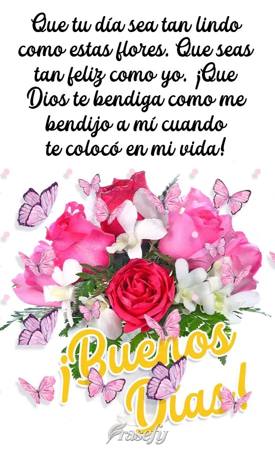 Que tu día sea tan lindo como estas flores. Que seas tan feliz como yo. ¡Que Dios te bendiga como me bendijo a mí cuando te colocó en mi vida! ¡Buen...