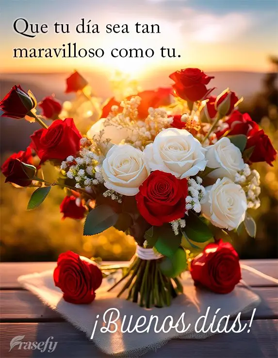 Que tu día sea tan maravilloso como tu. ¡Buenos días!