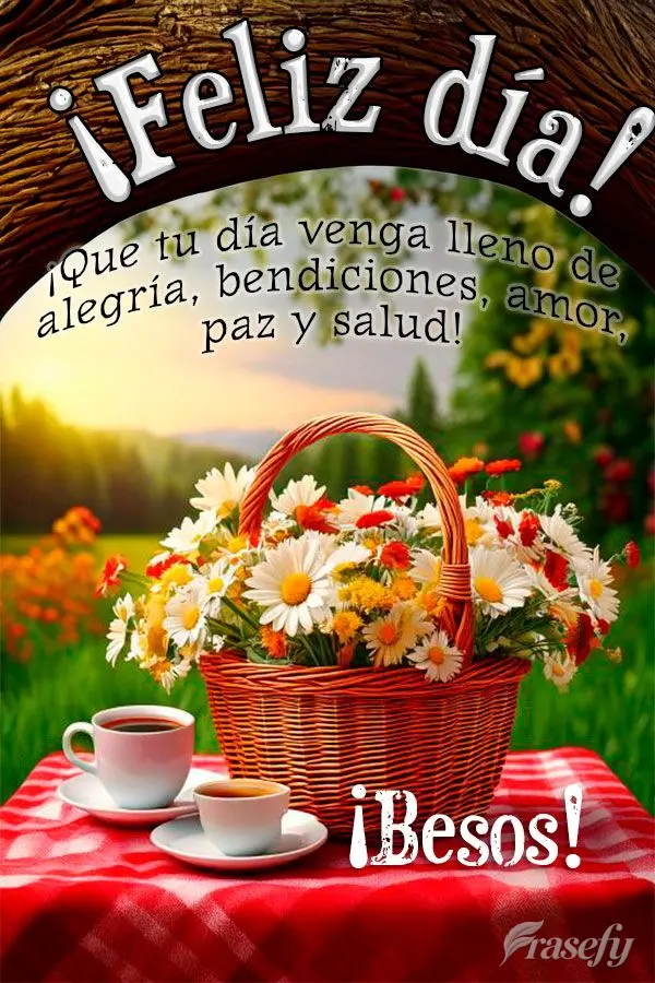 ¡Que tu día venga lleno de alegría, bendiciones, amor, paz y salud! ¡Besos! ¡Feliz día!