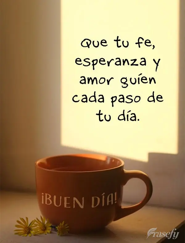 Que tu fe, esperanza y amor guíen cada paso de tu día. ¡Buen día!