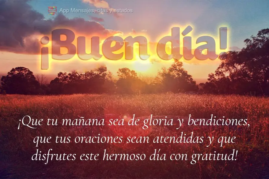 ¡Que tu mañana sea de gloria y bendiciones, que tus oraciones sean atendidas y que disfrutes este hermoso día con gratitud! ¡Buen día!