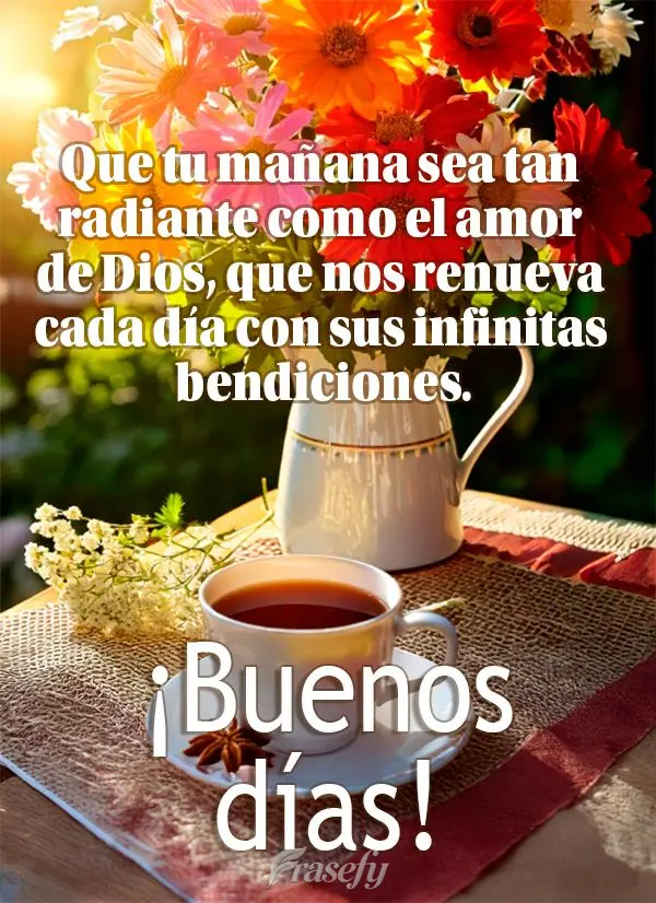 Que tu mañana sea tan radiante como el amor de Dios, que nos renueva cada día con sus infinitas bendiciones. ¡Buenos días!