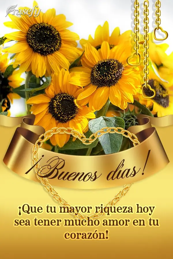 ¡Que tu mayor riqueza hoy sea tener mucho amor en tu corazón! ¡Buenos días!