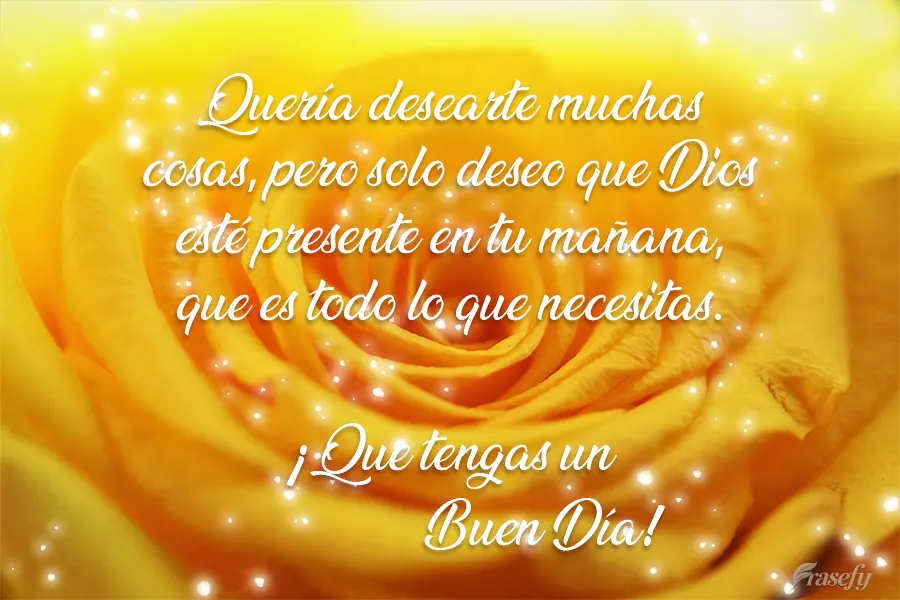 Quería desearte muchas cosas, pero solo deseo que Dios esté presente en tu mañana, que es todo lo que necesitas. ¡Que tengas un buen día!
