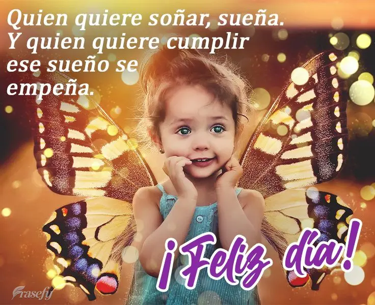 Quien quiere soñar, sueña. Y quien quiere cumplir ese sueño se empeña. ¡Feliz día!