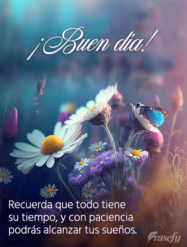 Recuerda que todo tiene su tiempo, y con paciencia podrás alcanzar tus sueños. ¡Buen día!