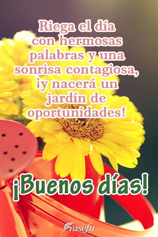 Riega el día con hermosas palabras y una sonrisa contagiosa, ¡y nacerá un jardín de oportunidades! ¡Buenos días!