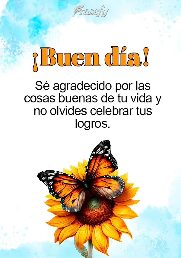 Sé agradecido por las cosas buenas de tu vida y no olvides celebrar tus logros. ¡Buen día!