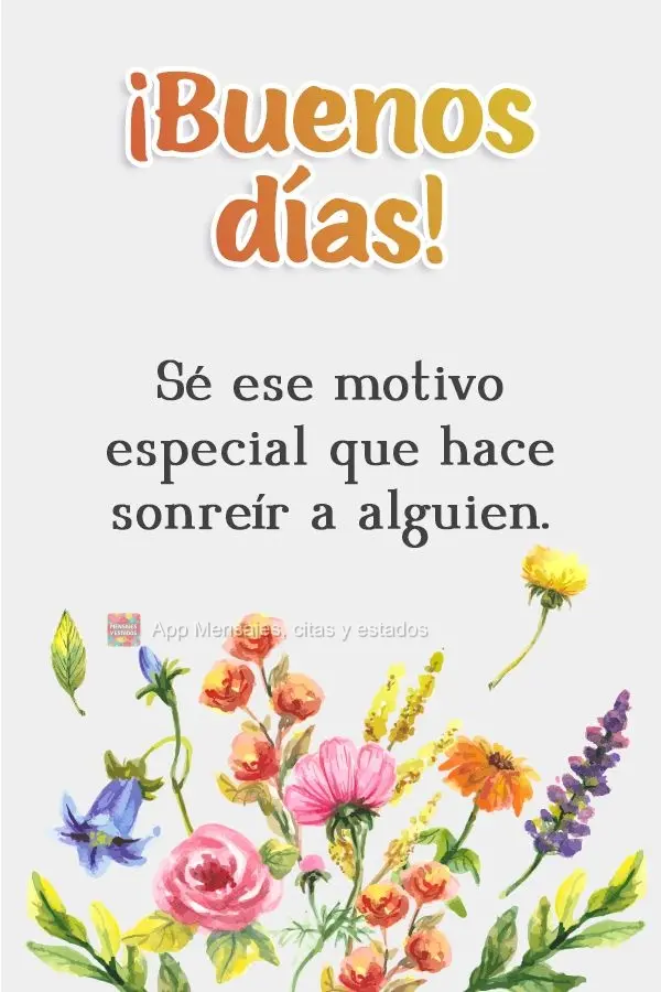 Sé ese motivo especial que hace sonreír a alguien. ¡Buenos días!
