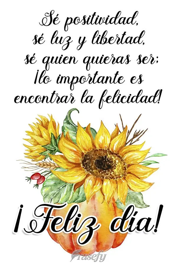 Sé positividad, sé luz y libertad, sé quien quieras ser; ¡lo importante es encontrar la felicidad! ¡Feliz día!