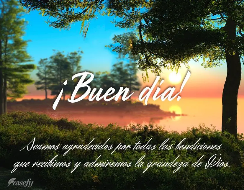 Seamos agradecidos por todas las bendiciones que recibimos y admiremos la grandeza de Dios. ¡Buen día!