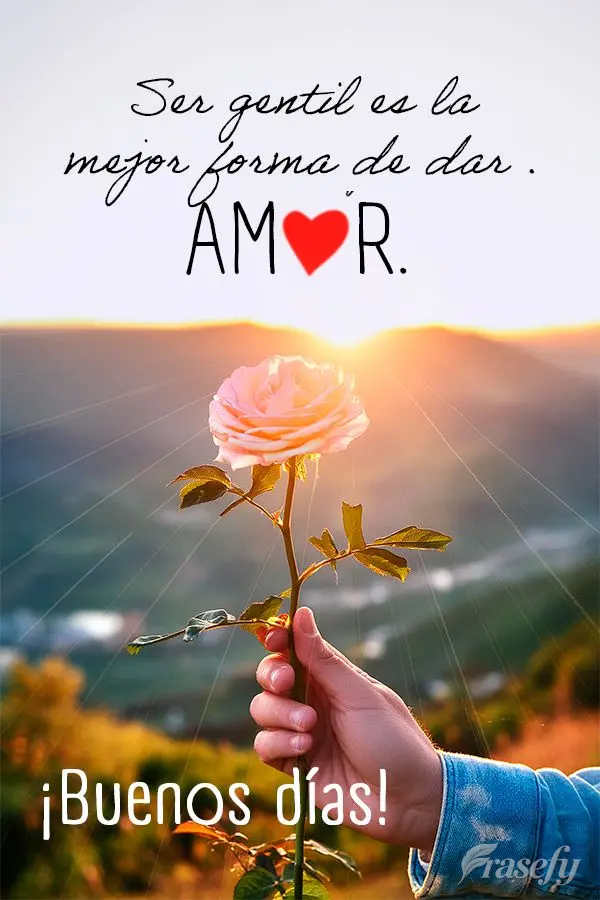 Ser gentil es la mejor forma de dar amor. ¡Buenos días!