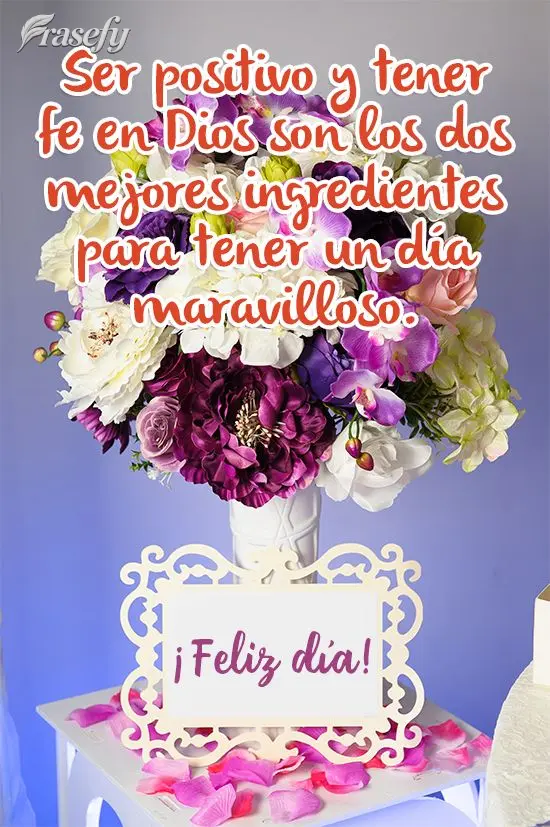 Ser positivo y tener fe en Dios son los dos mejores ingredientes para tener un día maravilloso. ¡Feliz día!