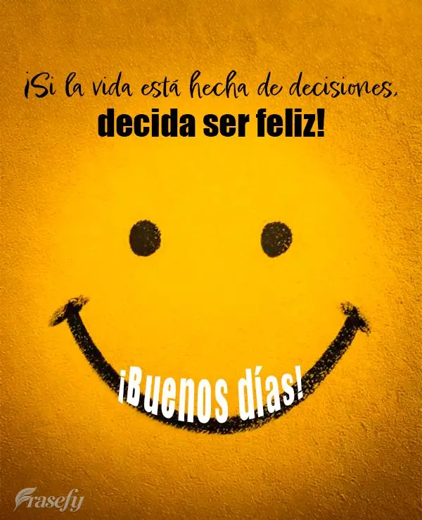 ¡Si la vida está hecha de decisiones, decida ser feliz! ¡Buenos días!