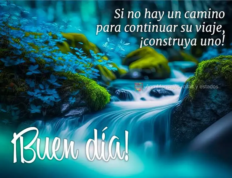 Si no hay un camino para continuar su viaje, ¡construya uno! ¡Buen día!