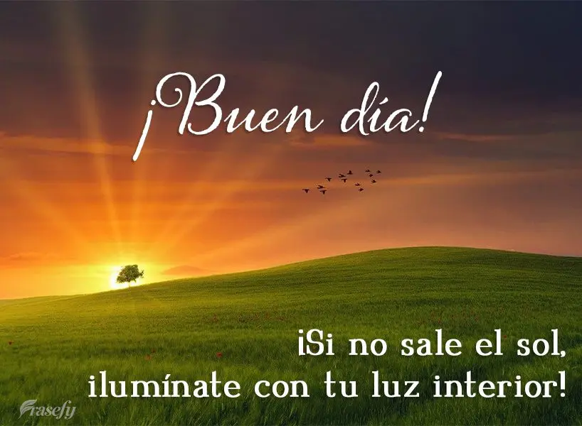 ¡Si no sale el sol, ilumínate con tu luz interior! ¡Buen día!
