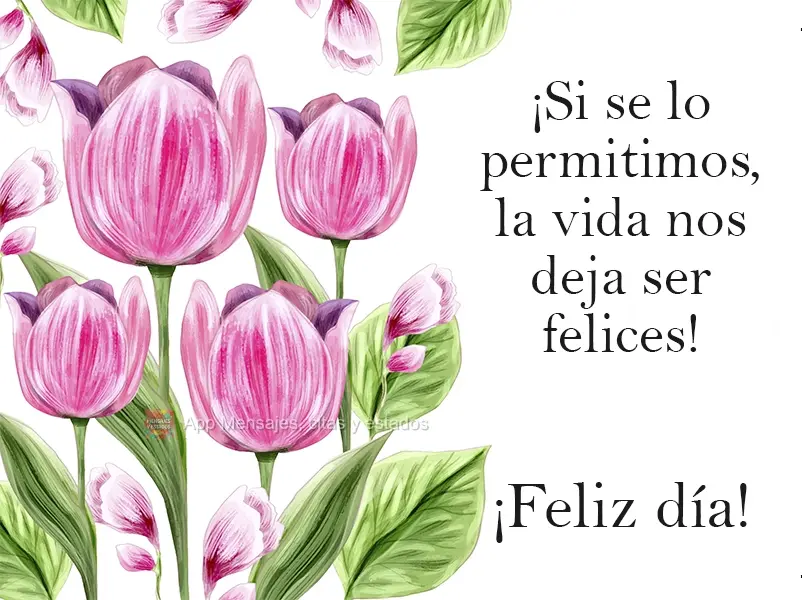 ¡Si se lo permitimos, la vida nos deja ser felices! ¡Feliz día!