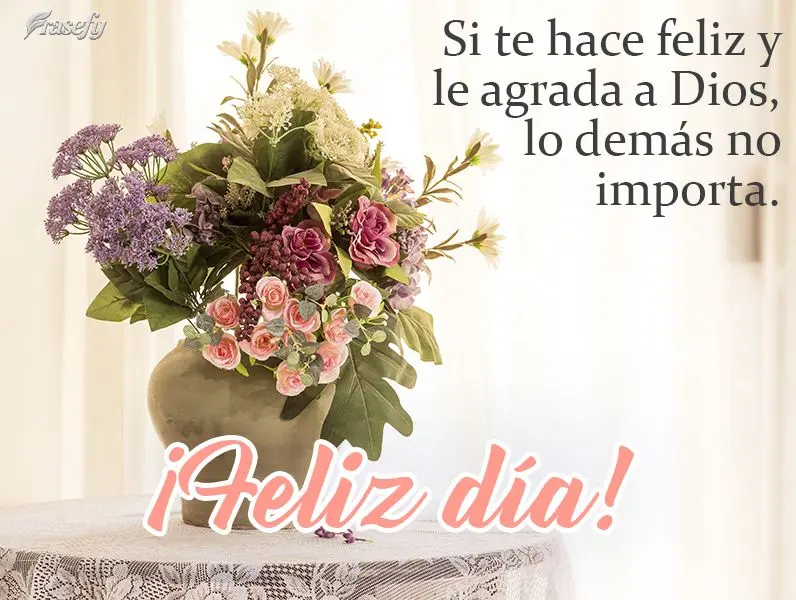 Si te hace feliz y le agrada a Dios, lo demás no importa. ¡Feliz día!