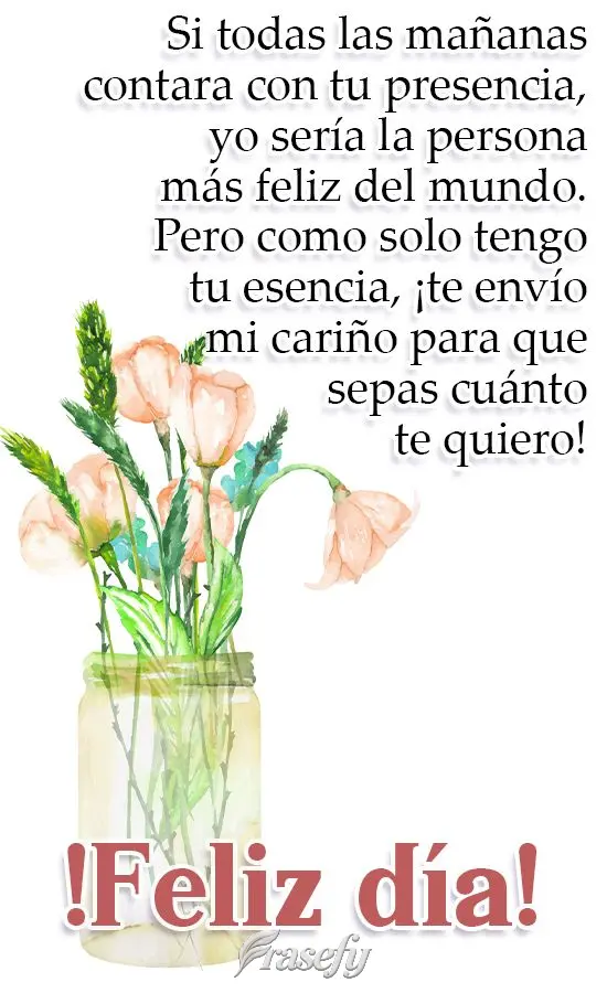 Si todas las mañanas contara con tu presencia, yo sería la persona más feliz del mundo. Pero como solo tengo tu esencia, ¡te envío mi cariño para q...