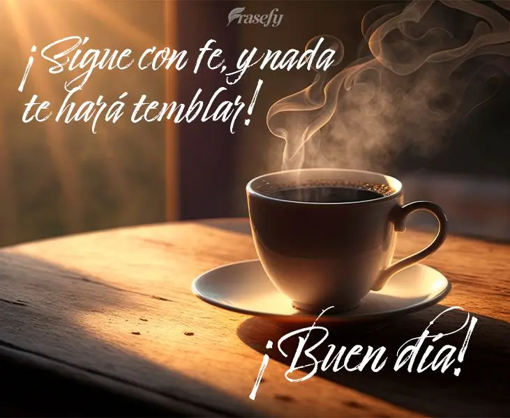 ¡Sigue con fe, y nada te hará temblar! ¡Buen día!