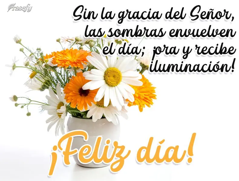 Sin la gracia del Señor, las sombras envuelven el día; ¡ora y recibe iluminación! ¡Feliz día!