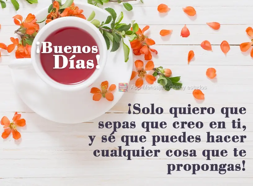¡Solo quiero que sepas que creo en ti, y sé que puedes hacer cualquier cosa que te propongas! ¡Buenos días!