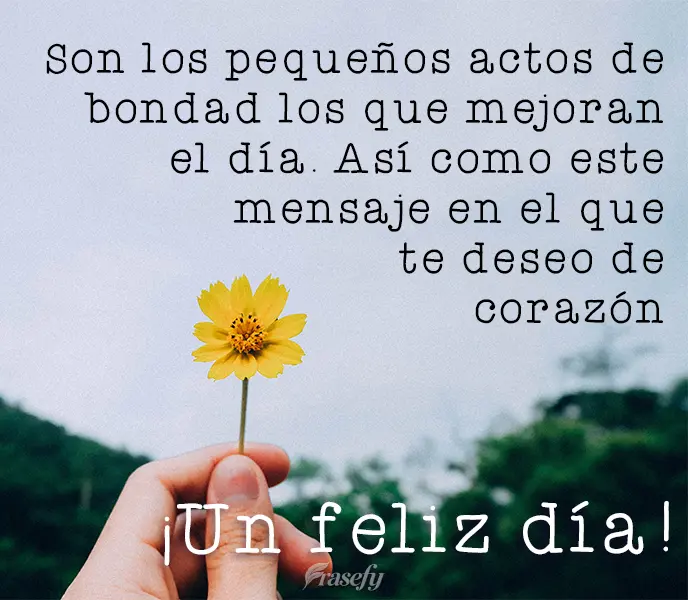 Son los pequeños actos de bondad los que mejoran el día. Así como este mensaje en el que te deseo de corazón   ¡un feliz día!