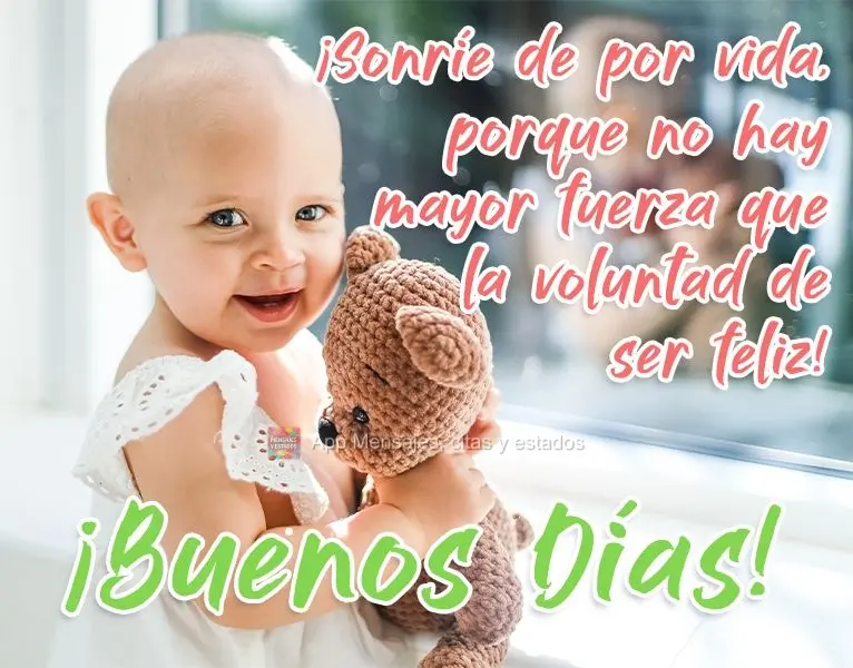 ¡Sonríe de por vida, porque no hay mayor fuerza que la voluntad de ser feliz! ¡Buenos días!