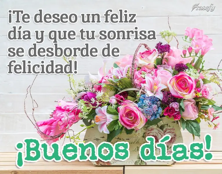 ¡Te deseo un feliz día y que tu sonrisa se desborde de felicidad! ¡Buenos días!