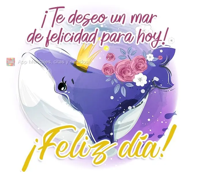 ¡Te deseo un mar de felicidad para hoy! ¡Feliz día!