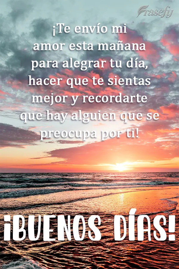 ¡Te envío mi amor esta mañana para alegrar tu día, hacer que te sientas mejor y recordarte que hay alguien que se preocupa por ti! ¡Buenos días!