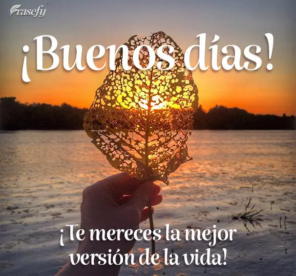 ¡Te mereces la mejor versión de la vida! ¡Buenos días!