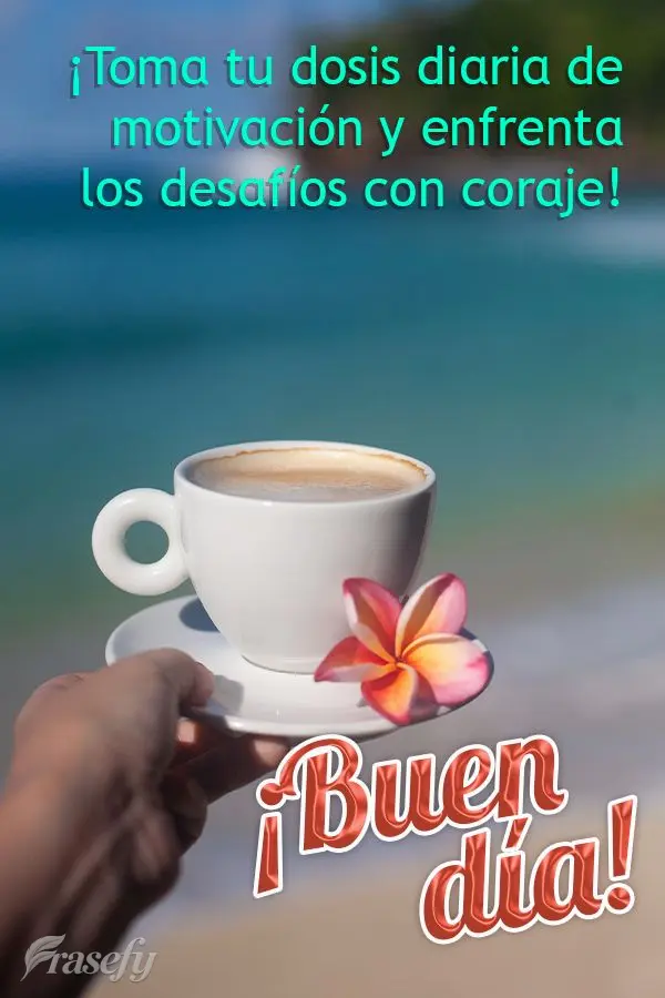 ¡Toma tu dosis diaria de motivación y enfrenta los desafíos con coraje! ¡Buen día!