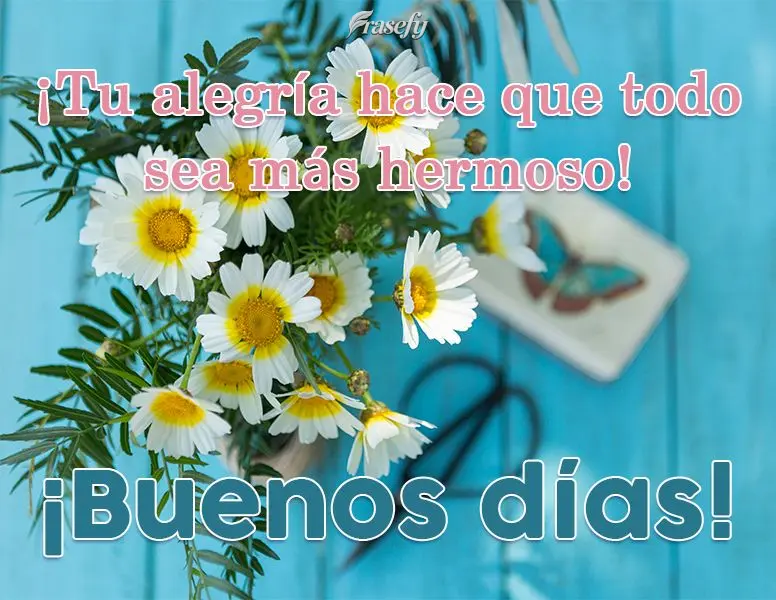 ¡Tu alegría hace que todo sea más hermoso! ¡Buenos días!